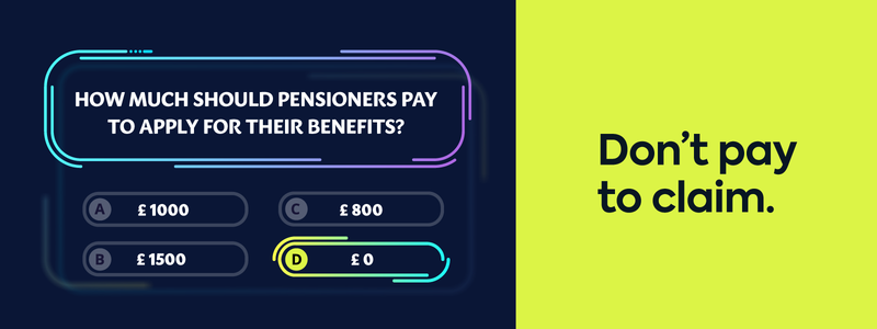 How much should pensioners to apply for their benefits? £0 Don't pay to claim.